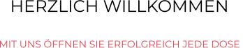 HERZLICH WILLKOMMEN  MIT UNS ÖFFNEN SIE ERFOLGREICH JEDE DOSE